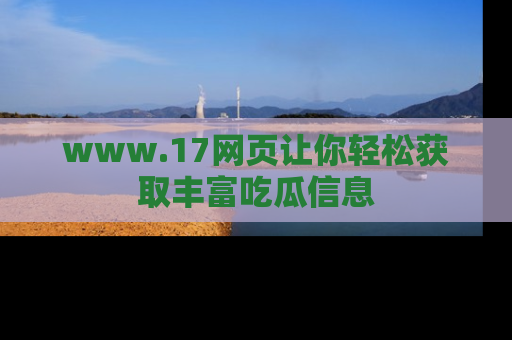 www.17网页让你轻松获取丰富吃瓜信息