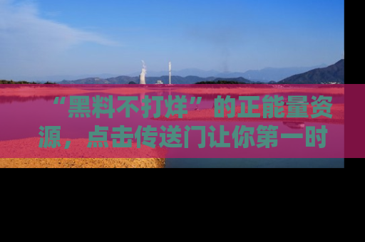 “黑料不打烊”的正能量资源，点击传送门让你第一时间获取最新入口资讯！