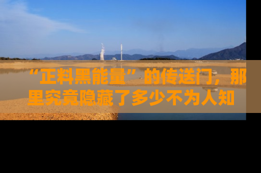 “正料黑能量”的传送门，那里究竟隐藏了多少不为人知的秘密？