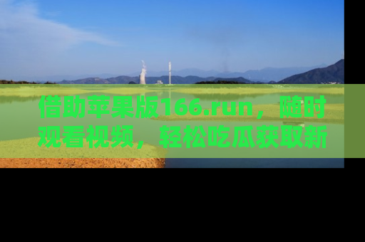 借助苹果版166.run，随时观看视频，轻松吃瓜获取新鲜热点！
