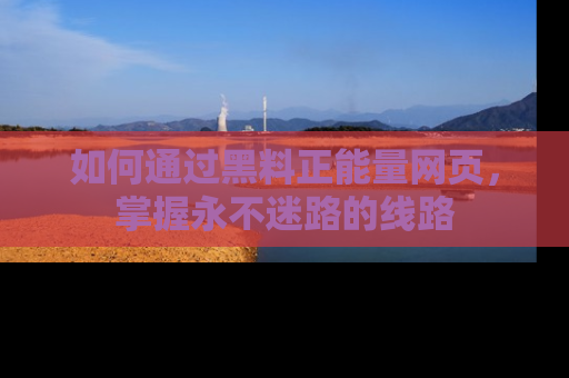 如何通过黑料正能量网页,掌握永不迷路的线路
