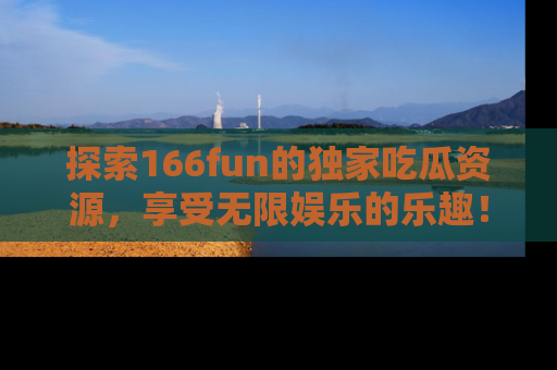 探索166fun的独家吃瓜资源，享受无限娱乐的乐趣！