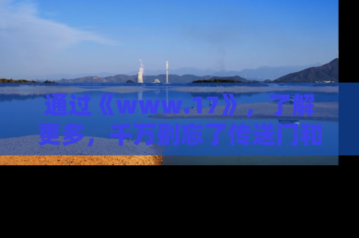 通过《www.17》,了解更多,千万别忘了传送门和链接!