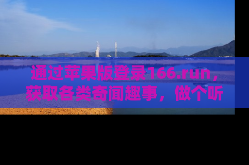 通过苹果版登录166.run，获取各类奇闻趣事，做个听瓜达人！